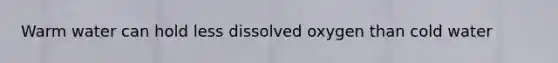 Warm water can hold less dissolved oxygen than cold water