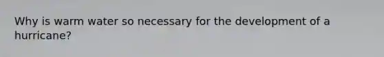 Why is warm water so necessary for the development of a hurricane?