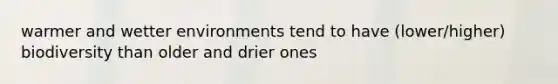 warmer and wetter environments tend to have (lower/higher) biodiversity than older and drier ones