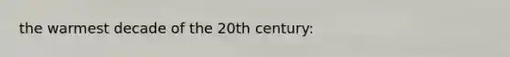 the warmest decade of the 20th century: