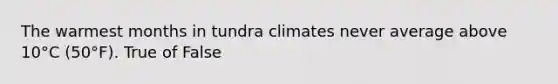 The warmest months in tundra climates never average above 10°C (50°F). True of False