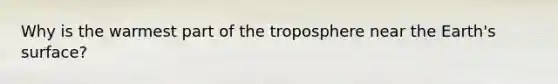 Why is the warmest part of the troposphere near the Earth's surface?