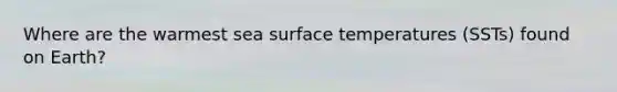 Where are the warmest sea surface temperatures (SSTs) found on Earth?