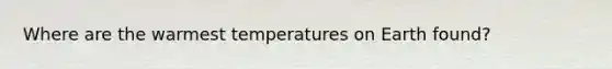 Where are the warmest temperatures on Earth found?