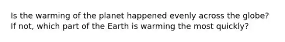 Is the warming of the planet happened evenly across the globe? If not, which part of the Earth is warming the most quickly?