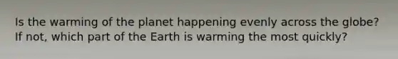 Is the warming of the planet happening evenly across the globe? If not, which part of the Earth is warming the most quickly?