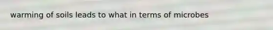 warming of soils leads to what in terms of microbes