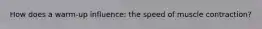 How does a warm-up influence: the speed of muscle contraction?
