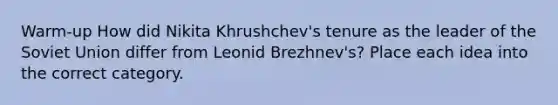 Warm-up How did Nikita Khrushchev's tenure as the leader of the Soviet Union differ from Leonid Brezhnev's? Place each idea into the correct category.