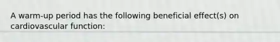 A warm-up period has the following beneficial effect(s) on cardiovascular function: