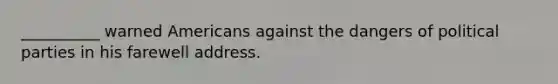 __________ warned Americans against the dangers of political parties in his farewell address.