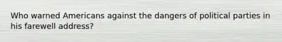 Who warned Americans against the dangers of political parties in his farewell address?
