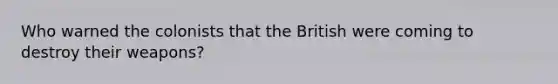 Who warned the colonists that the British were coming to destroy their weapons?