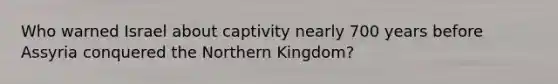 Who warned Israel about captivity nearly 700 years before Assyria conquered the Northern Kingdom?