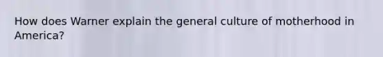 How does Warner explain the general culture of motherhood in America?