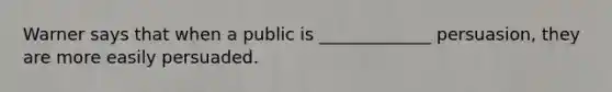 Warner says that when a public is _____________ persuasion, they are more easily persuaded.