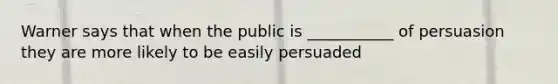 Warner says that when the public is ___________ of persuasion they are more likely to be easily persuaded