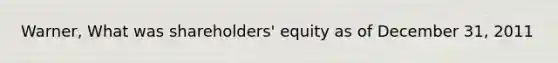 Warner, What was shareholders' equity as of December 31, 2011