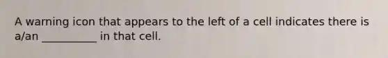 A warning icon that appears to the left of a cell indicates there is a/an __________ in that cell.