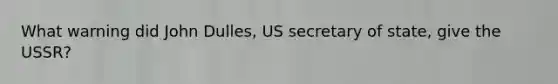 What warning did John Dulles, US secretary of state, give the USSR?