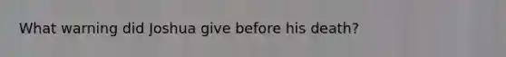 What warning did Joshua give before his death?