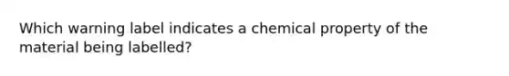 Which warning label indicates a chemical property of the material being labelled?