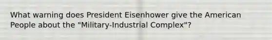 What warning does President Eisenhower give the American People about the "Military-Industrial Complex"?