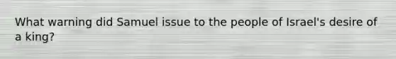 What warning did Samuel issue to the people of Israel's desire of a king?