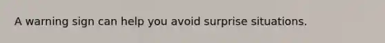 A warning sign can help you avoid surprise situations.