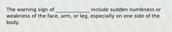 The warning sign of ______________ include sudden numbness or weakness of the face, arm, or leg, especially on one side of the body.