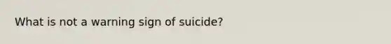 What is not a warning sign of suicide?