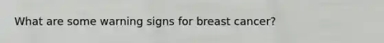 What are some warning signs for breast cancer?