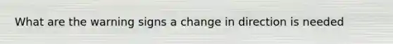 What are the warning signs a change in direction is needed