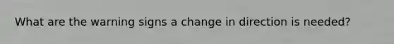 What are the warning signs a change in direction is needed?