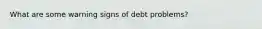 What are some warning signs of debt problems?