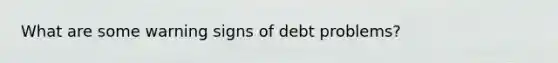 What are some warning signs of debt problems?