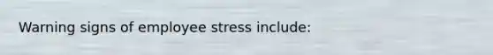 Warning signs of employee stress include: