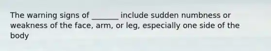 The warning signs of _______ include sudden numbness or weakness of the face, arm, or leg, especially one side of the body