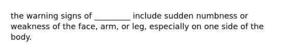 the warning signs of _________ include sudden numbness or weakness of the face, arm, or leg, especially on one side of the body.