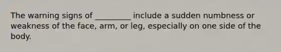 The warning signs of _________ include a sudden numbness or weakness of the face, arm, or leg, especially on one side of the body.