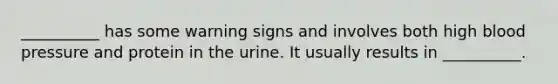 __________ has some warning signs and involves both high blood pressure and protein in the urine. It usually results in __________.