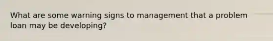 What are some warning signs to management that a problem loan may be developing?