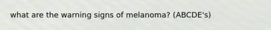 what are the warning signs of melanoma? (ABCDE's)