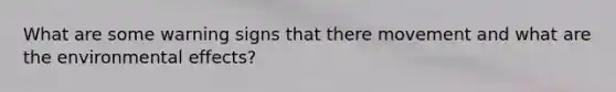 What are some warning signs that there movement and what are the environmental effects?