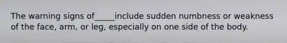 The warning signs of_____include sudden numbness or weakness of the face, arm, or leg, especially on one side of the body.