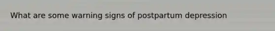 What are some warning signs of postpartum depression