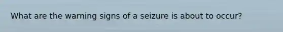 What are the warning signs of a seizure is about to occur?