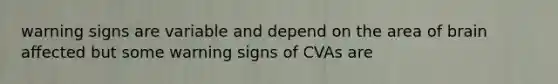 warning signs are variable and depend on the area of brain affected but some warning signs of CVAs are