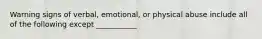 Warning signs of verbal, emotional, or physical abuse include all of the following except ___________