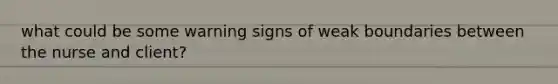 what could be some warning signs of weak boundaries between the nurse and client?